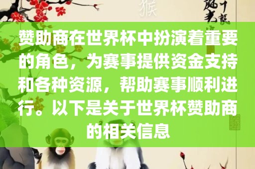 赞助商在世界杯中扮演着重要的角色，为赛事提供资金支持和各种资源，帮助赛事顺利进行。以下是关于世界杯赞助商的相关信息