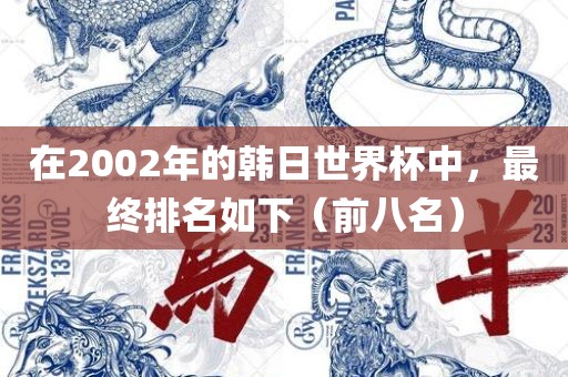 在2002年的韩日世界杯中，最终排名如下（前八名）