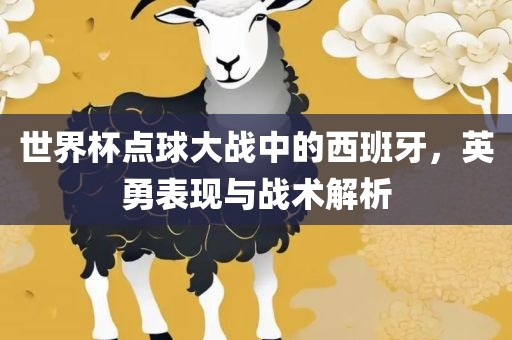 世界杯点球大战中的西班牙，英勇表现与战术解析