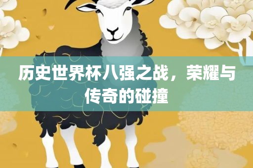 历史世界杯八强之战，荣耀与传奇的碰撞