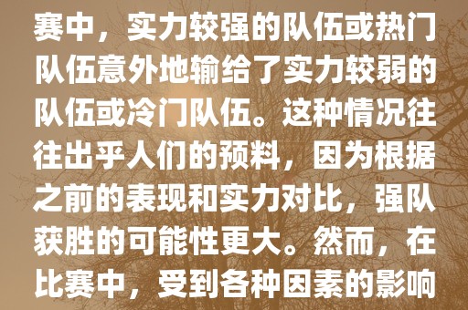 世界杯爆冷指的是在世界杯比赛中，实力较强的队伍或热门队伍意外地输给了实力较弱的队伍或冷门队伍。这种情况往往出乎人们的预料，因为根据之前的表现和实力对比，强队获胜的可能性更大。然而，在比赛中，受到各种因素的影响，结果可能出乎预料。广西贺州市华昌新材料有限公司