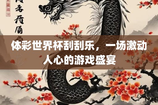 体彩世界杯刮刮乐，一场激动人心的游戏盛宴