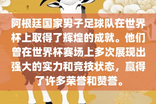 阿根廷国家男子足球队在世界杯上取得了辉煌的成就。他们曾在世界杯赛场上多次展现出强大的实力和竞技状态，赢得了许多荣誉和赞誉。