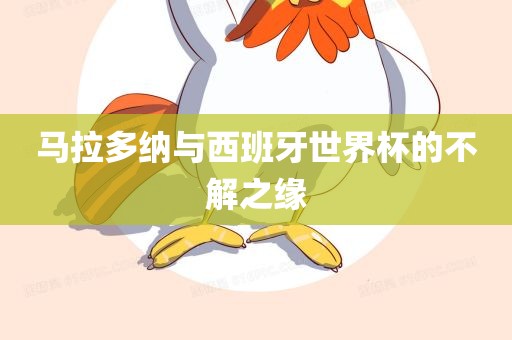 马拉多纳与西班牙世界杯的不解之缘广西贺州市华昌新材料有限公司