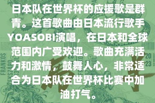 日本队在世界杯的应援歌是群青。这首歌曲由日本流行歌手YOASOBI演唱，在日本和全球范围内广受欢迎。歌曲充满活力和激情，鼓舞人心，非常适合为日本队在世界杯比赛中加油打气。广西贺州市华昌新材料有限公司