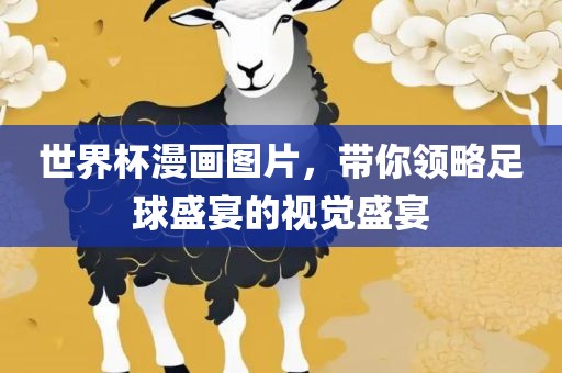 世界杯漫画图片，带你领略足球盛宴的视觉盛宴