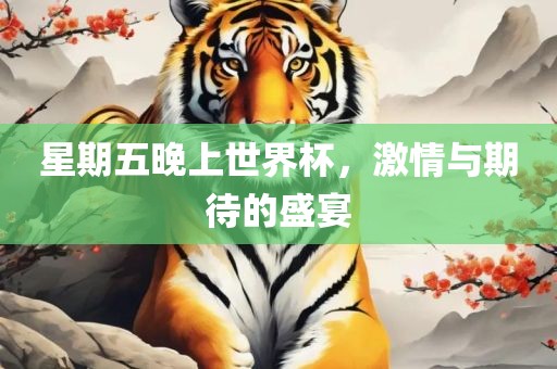 星期五晚上世界杯，激情与期待的盛宴广西贺州市华昌新材料有限公司