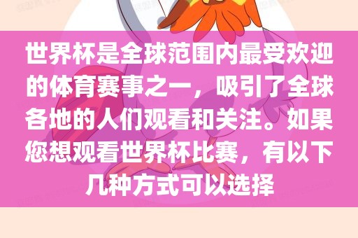 世界杯是全球范围内最受欢迎的体育赛事之一，吸引了全球各地的人们观看和关注。如果您想观看世界杯比赛，有以下几种方式可以选择广西贺州市华昌新材料有限公司