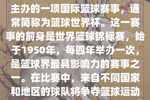 男篮世界杯是国际篮球联合会主办的一项国际篮球赛事，通常简称为篮球世界杯。这一赛事的前身是世界篮球锦标赛，始于1950年，每四年举办一次，是篮球界最具影响力的赛事之一。在比赛中，来自不同国家和地区的球队将争夺篮球运动的最高荣誉。