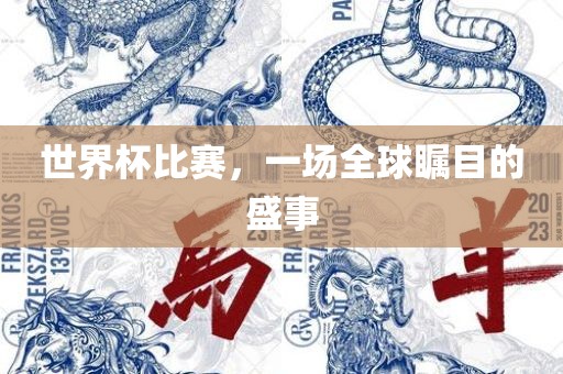 世界杯比赛，一场全球瞩目的盛事