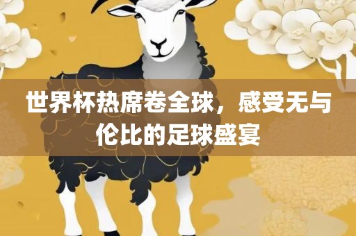 世界杯热席卷全球，感受无与伦比的足球盛宴