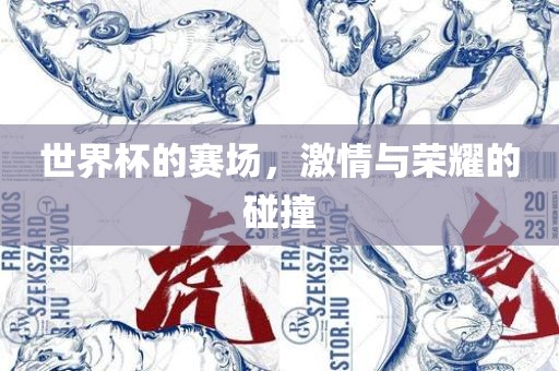 世界杯的赛场，激情与荣耀的碰撞
