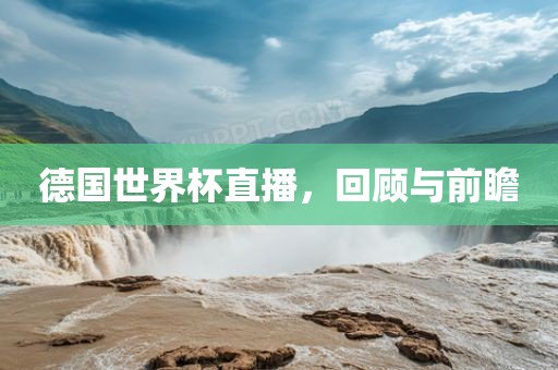 德国世界杯直播，回顾与前瞻
