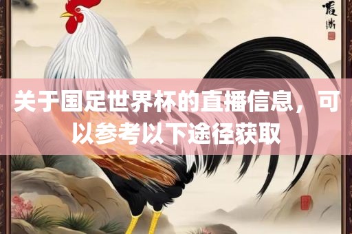 关于国足世界杯的直播信息，可以参考以下途径获取
