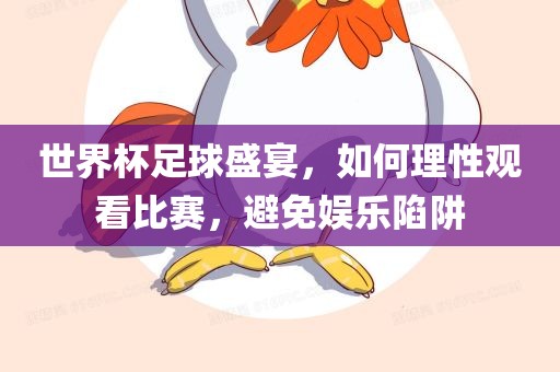 世界杯足球盛宴，如何理性观看比赛，避免娱乐陷阱