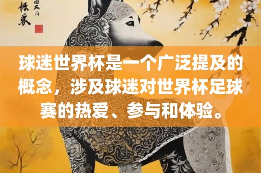 球迷世界杯是一个广泛提及的概念，涉及球迷对世界杯足球赛的热爱、参与和体验。