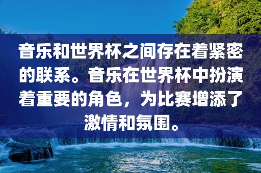 音乐和世界杯之间存在着紧密的联系。音乐在世界杯中扮演着重要的角色，为比赛增添了激情和氛围。
