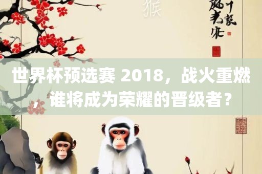世界杯预选赛 2018，战火重燃，谁将成为荣耀的晋级者？
