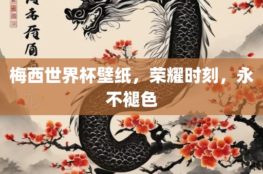 梅西世界杯壁纸，荣耀时刻，永不褪色