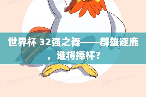 世界杯 32强之舞——群雄逐鹿，谁将捧杯？