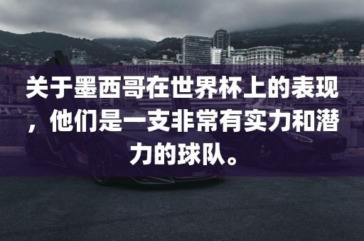 关于墨西哥在世界杯上的表现，他们是一支非常有实力和潜力的球队。