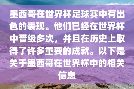 墨西哥在世界杯足球赛中有出色的表现。他们已经在世界杯中晋级多次，并且在历史上取得了许多重要的成就。以下是关于墨西哥在世界杯中的相关信息