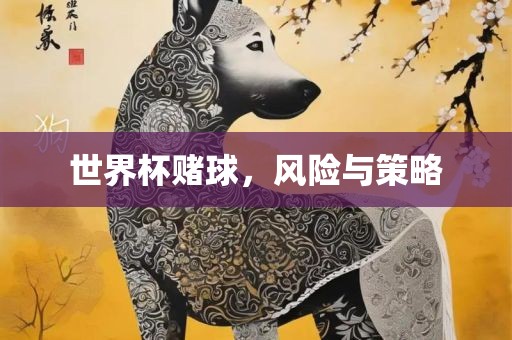 世界杯赌球，风险与策略