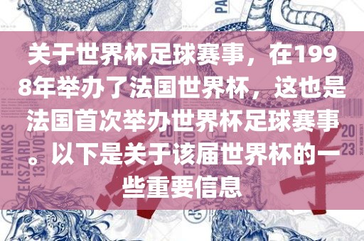 关于世界杯足球赛事，在1998年举办了法国世界杯，这也是法国首次举办世界杯足球赛事。以下是关于该届世界杯的一些重要信息