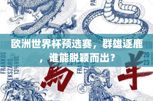 欧洲世界杯预选赛，群雄逐鹿，谁能脱颖而出？