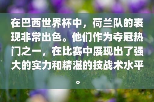 在巴西世界杯中，荷兰队的表现非常出色。他们作为夺冠热门之一，在比赛中展现出了强大的实力和精湛的技战术水平。