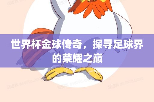世界杯金球传奇，探寻足球界的荣耀之巅