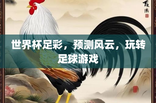 世界杯足彩，预测风云，玩转足球游戏