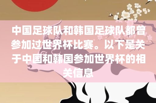 中国足球队和韩国足球队都曾参加过世界杯比赛。以下是关于中国和韩国参加世界杯的相关信息