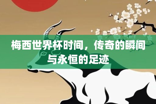 梅西世界杯时间，传奇的瞬间与永恒的足迹