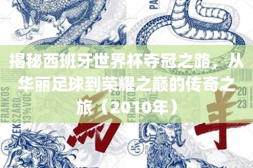 揭秘西班牙世界杯夺冠之路，从华丽足球到荣耀之巅的传奇之旅（2010年）