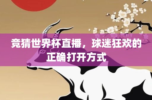 竞猜世界杯直播，球迷狂欢的正确打开方式