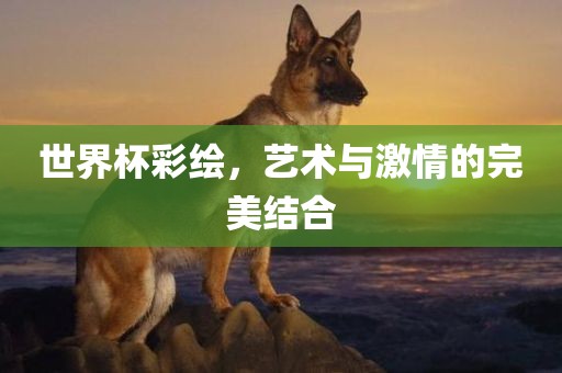 世界杯彩绘，艺术与激情的完美结合