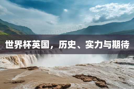 世界杯英国，历史、实力与期待