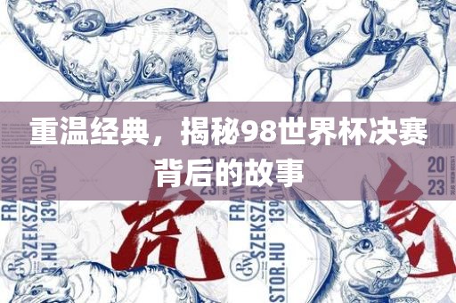 重温经典，揭秘98世界杯决赛背后的故事