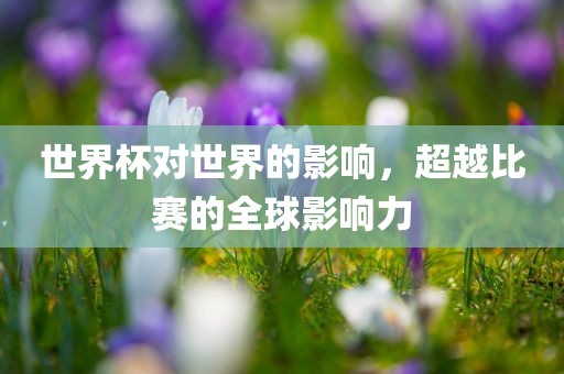 世界杯对世界的影响，超越比赛的全球影响力
