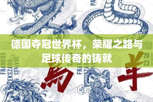 德国夺冠世界杯，荣耀之路与足球传奇的铸就