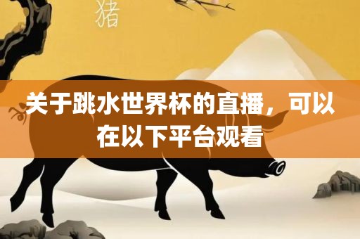 关于跳水世界杯的直播，可以在以下平台观看