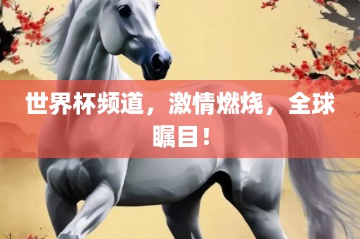 世界杯频道，激情燃烧，全球瞩目！