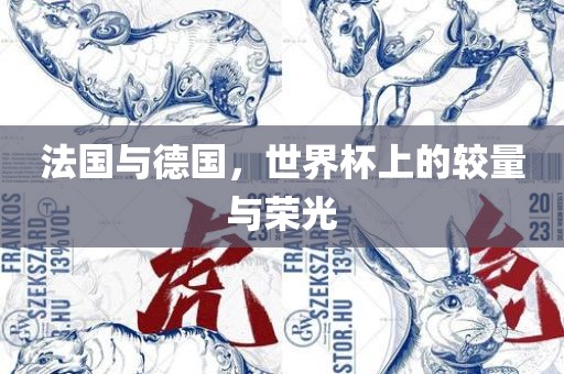 法国与德国，世界杯上的较量与荣光