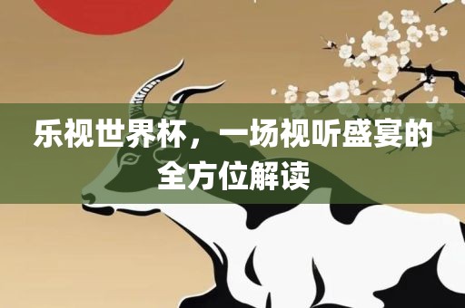 乐视世界杯，一场视听盛宴的全方位解读