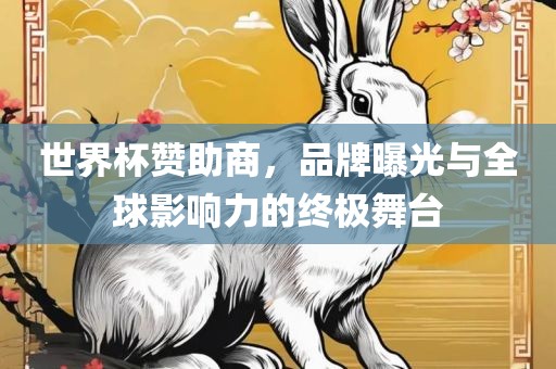 世界杯赞助商，品牌曝光与全球影响力的终极舞台