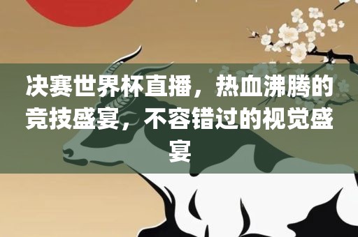 决赛世界杯直播，热血沸腾的竞技盛宴，不容错过的视觉盛宴广西贺州市华昌新材料有限公司