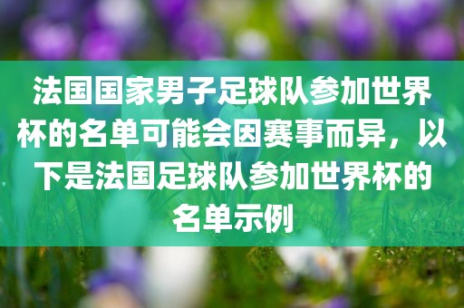 法国国家男子足球队参加世界杯的名单可能会因赛事而异，以下是法国足球队参加世界杯的名单示例
