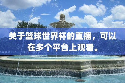关于篮球世界杯的直播，可以在多个平台上观看。