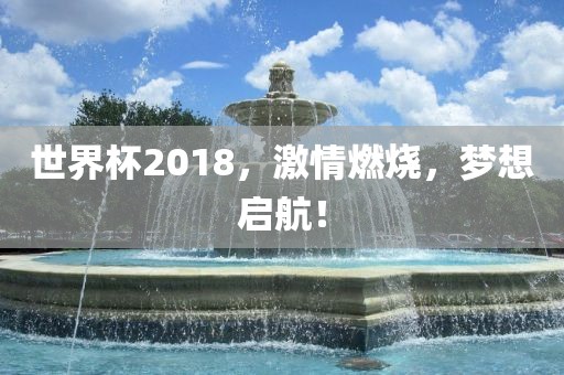 世界杯2018，激情燃烧，梦想启航！